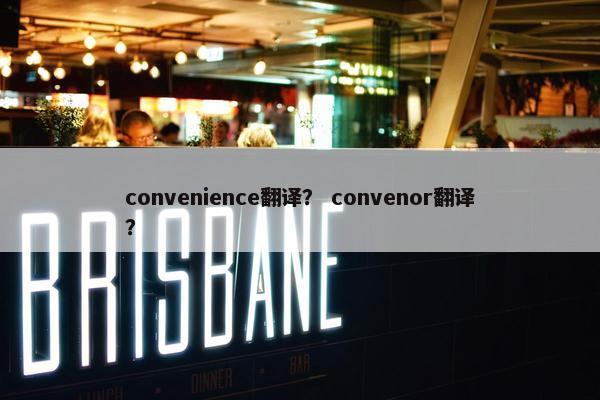 convenience翻译？ convenor翻译？