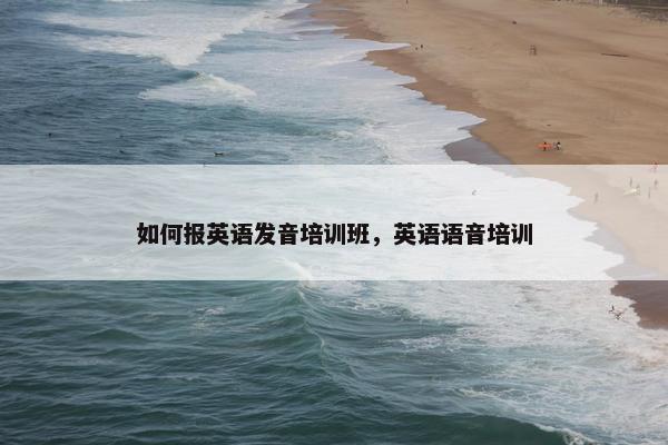 如何报英语发音培训班，英语语音培训