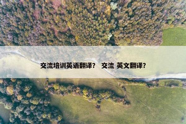 交流培训英语翻译？ 交流 英文翻译？