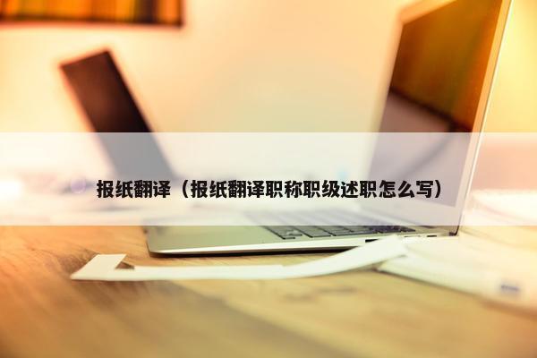 报纸翻译（报纸翻译职称职级述职怎么写）