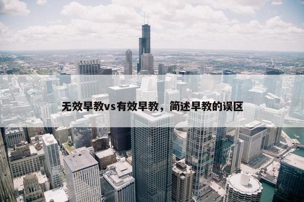 无效早教vs有效早教，简述早教的误区