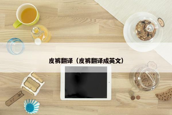 皮裤翻译（皮裤翻译成英文）