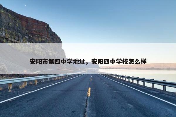 安阳市第四中学地址，安阳四中学校怎么样