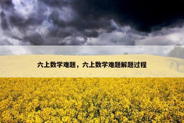 六上数学难题，六上数学难题解题过程