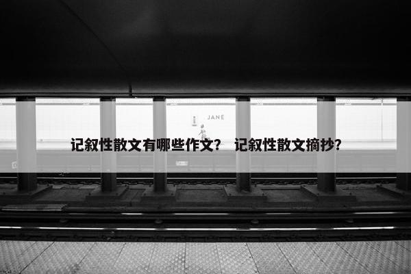 记叙性散文有哪些作文？ 记叙性散文摘抄？