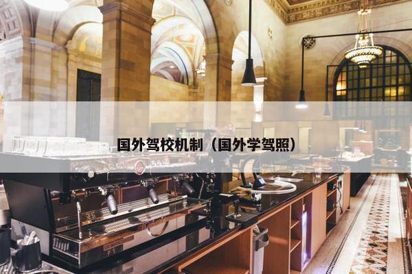 国外驾校机制（国外学驾照）