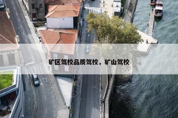 矿区驾校品质驾校，矿山驾校