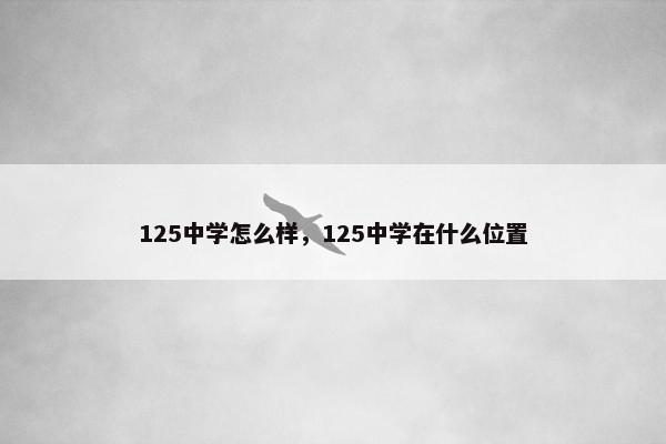 125中学怎么样，125中学在什么位置
