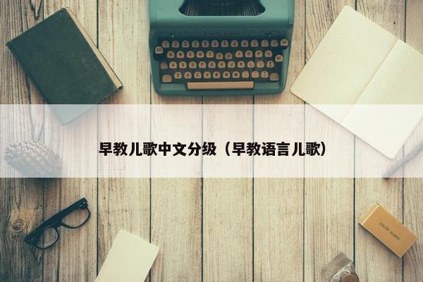 早教儿歌中文分级（早教语言儿歌）