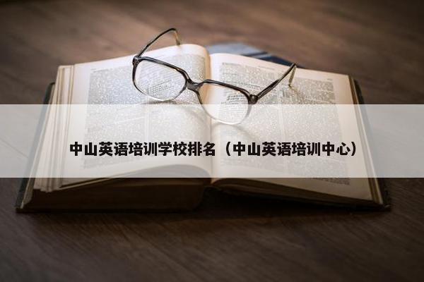 中山英语培训学校排名（中山英语培训中心）