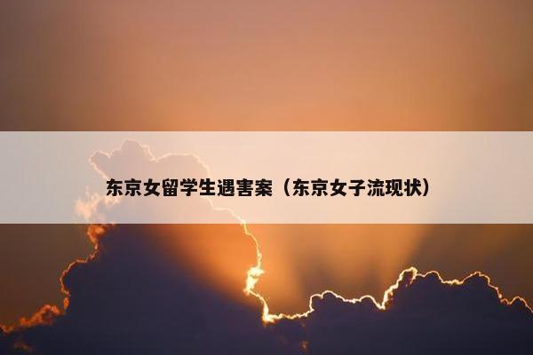 东京女留学生遇害案（东京女子流现状）