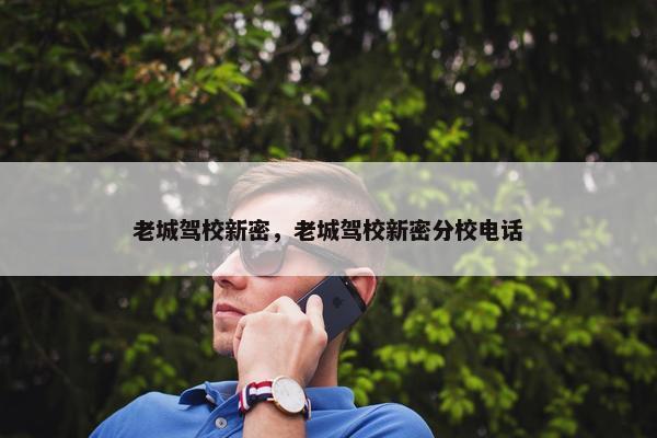 老城驾校新密，老城驾校新密分校电话