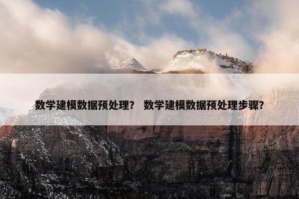 数学建模数据预处理？ 数学建模数据预处理步骤？