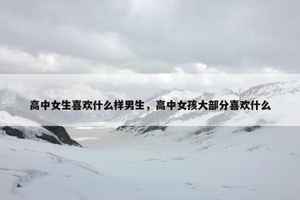 高中女生喜欢什么样男生，高中女孩大部分喜欢什么