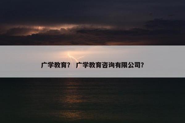 广学教育？ 广学教育咨询有限公司？