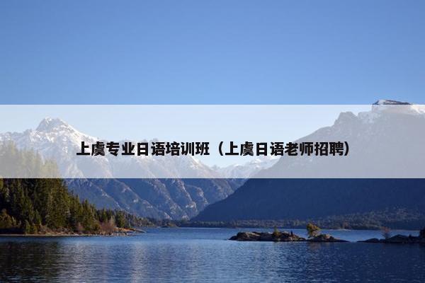上虞专业日语培训班（上虞日语老师招聘）