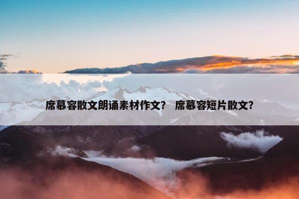 席慕容散文朗诵素材作文？ 席慕容短片散文？