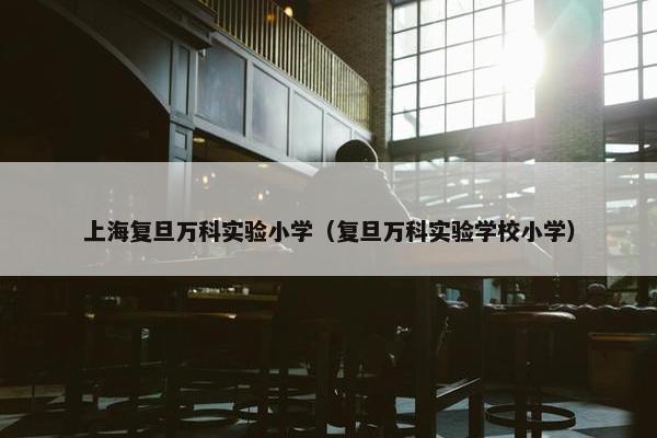 上海复旦万科实验小学（复旦万科实验学校小学）