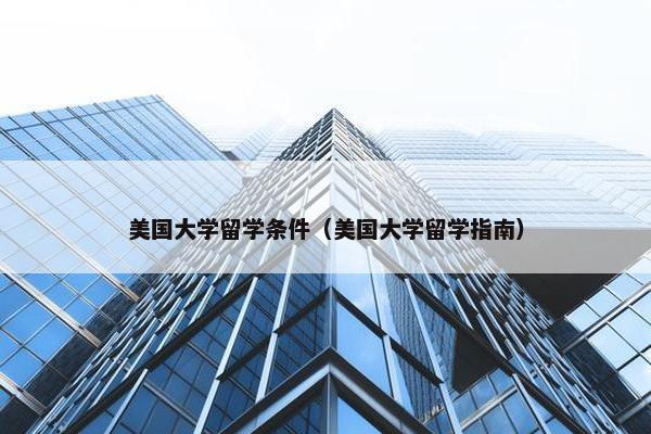 美国大学留学条件（美国大学留学指南）