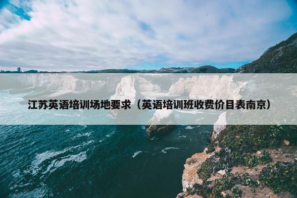 江苏英语培训场地要求（英语培训班收费价目表南京）
