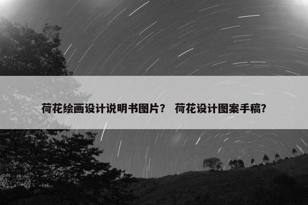 荷花绘画设计说明书图片？ 荷花设计图案手稿？
