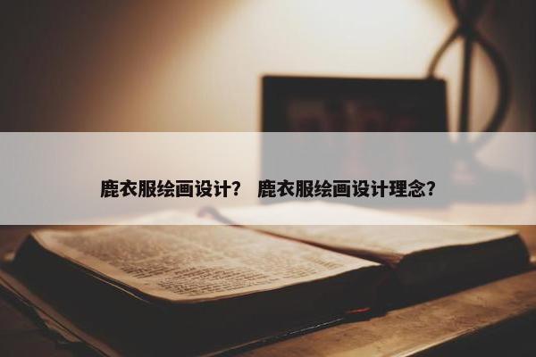 鹿衣服绘画设计？ 鹿衣服绘画设计理念？