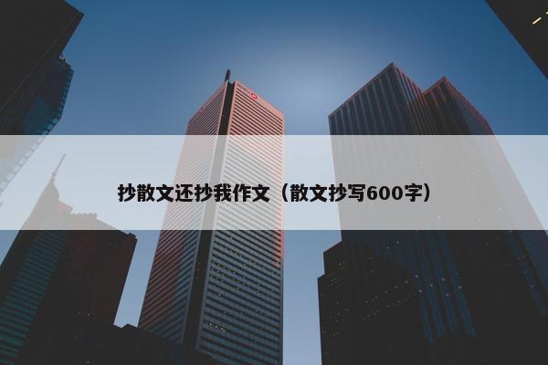 抄散文还抄我作文（散文抄写600字）