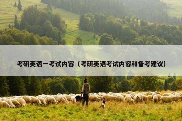 考研英语一考试内容（考研英语考试内容和备考建议）