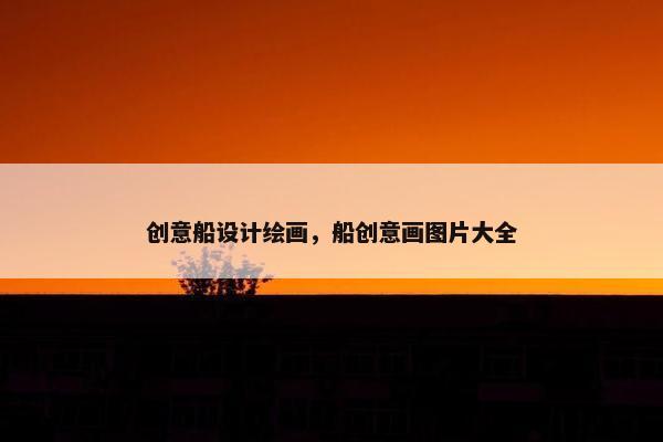 创意船设计绘画，船创意画图片大全