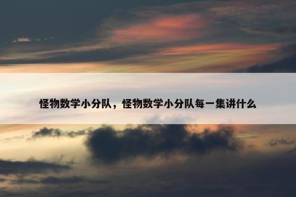 怪物数学小分队，怪物数学小分队每一集讲什么