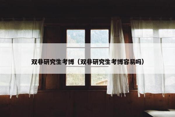 双非研究生考博（双非研究生考博容易吗）