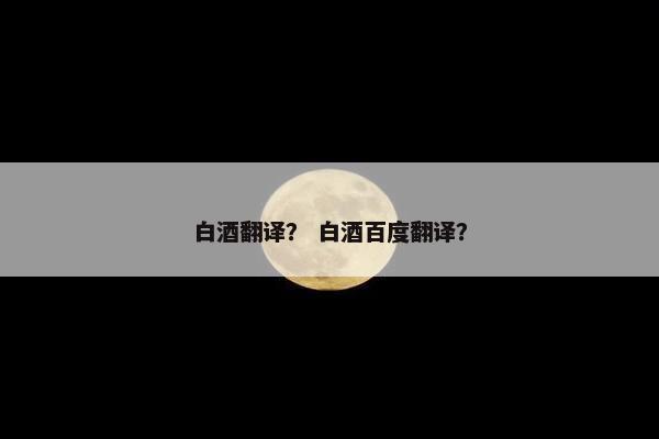 白酒翻译？ 白酒百度翻译？