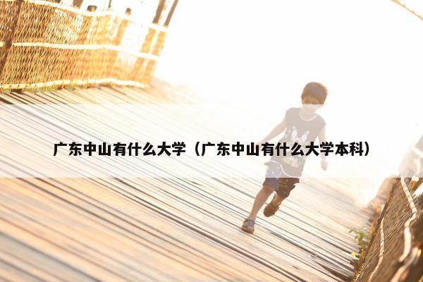 广东中山有什么大学（广东中山有什么大学本科）