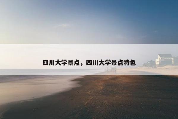四川大学景点，四川大学景点特色