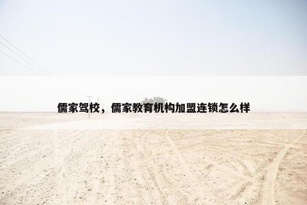 儒家驾校，儒家教育机构加盟连锁怎么样