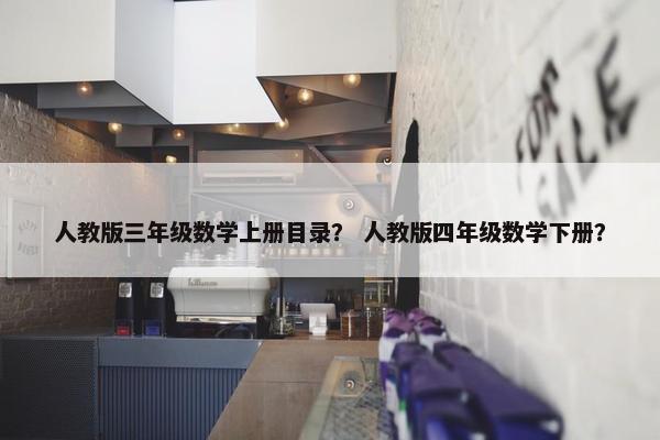 人教版三年级数学上册目录？ 人教版四年级数学下册？