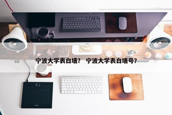 宁波大学表白墙？ 宁波大学表白墙号？