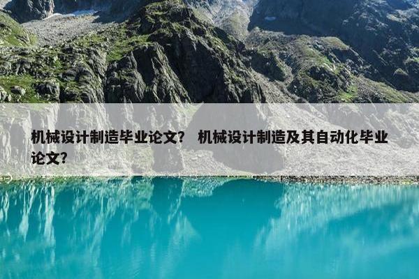 机械设计制造毕业论文？ 机械设计制造及其自动化毕业论文？