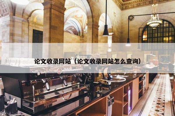 论文收录网站（论文收录网站怎么查询）