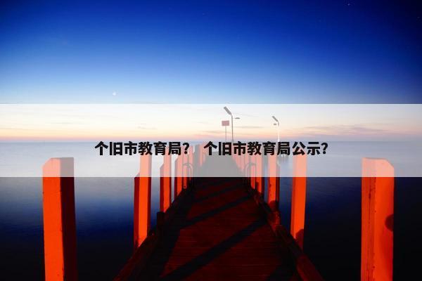 个旧市教育局？ 个旧市教育局公示？