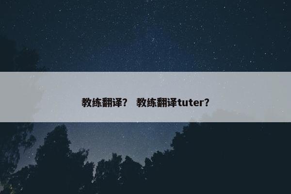 教练翻译？ 教练翻译tuter？