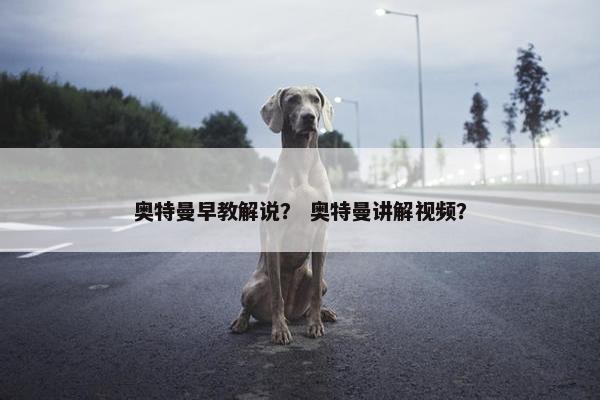 奥特曼早教解说？ 奥特曼讲解视频？