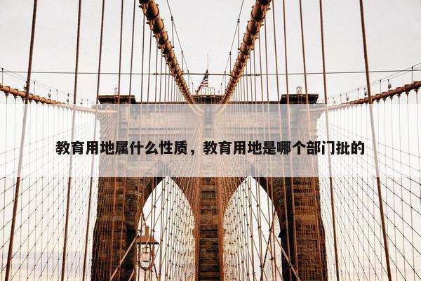 教育用地属什么性质，教育用地是哪个部门批的