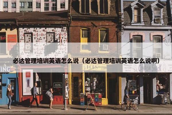 必达管理培训英语怎么说（必达管理培训英语怎么说啊）
