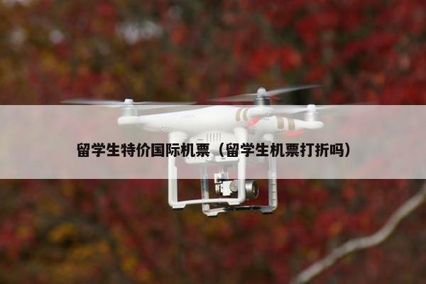 留学生特价国际机票（留学生机票打折吗）