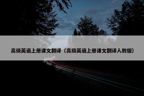 高级英语上册课文翻译（高级英语上册课文翻译人教版）
