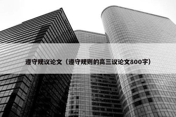 遵守规议论文（遵守规则的高三议论文800字）
