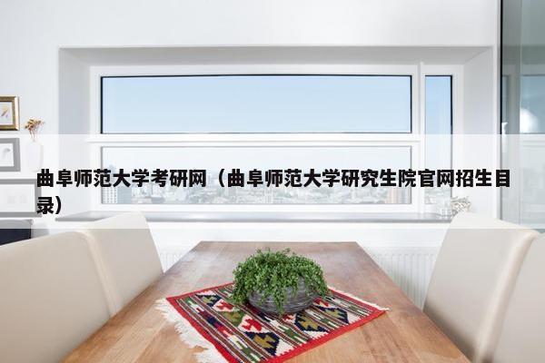 曲阜师范大学考研网（曲阜师范大学研究生院官网招生目录）