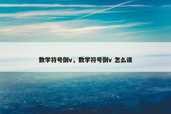数学符号倒v，数学符号倒v 怎么读