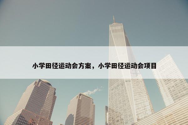 小学田径运动会方案，小学田径运动会项目